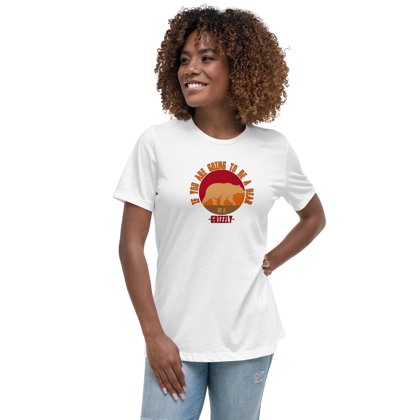 If You Are Going To Be A Bear Be A Grizzly Women's Relaxed T-Shirt