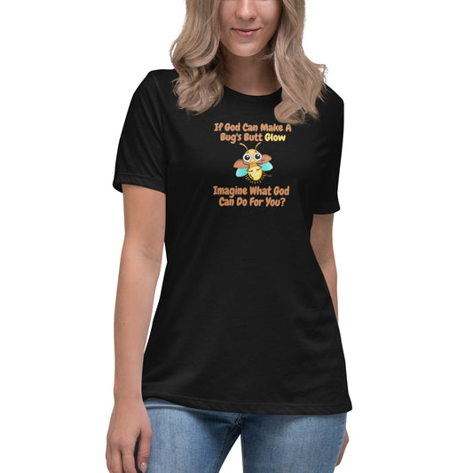 If God Can Make A Bug's Butt Glow Imagine What God Can Do For You Women's Relaxed T-Shirt