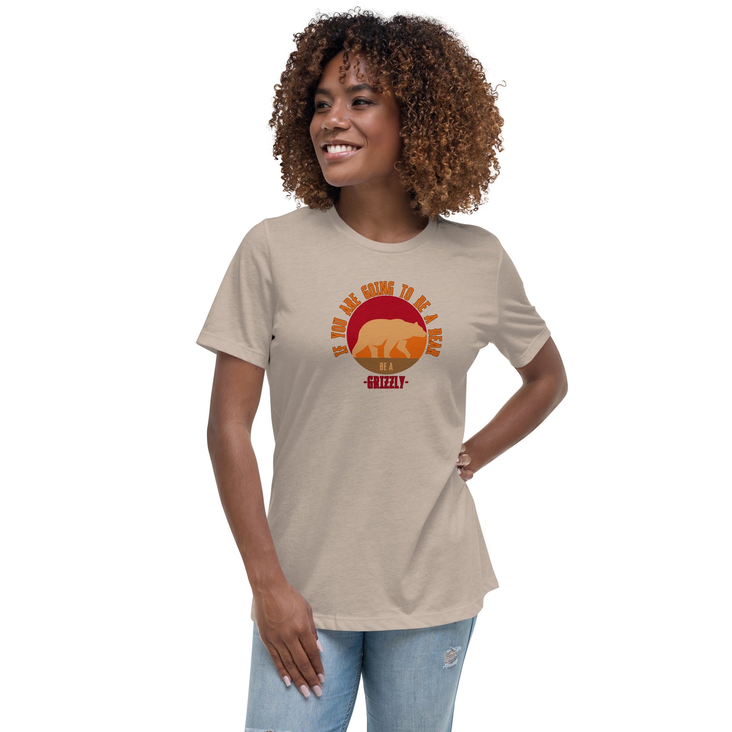 If You Are Going To Be A Bear Be A Grizzly Women's Relaxed T-Shirt