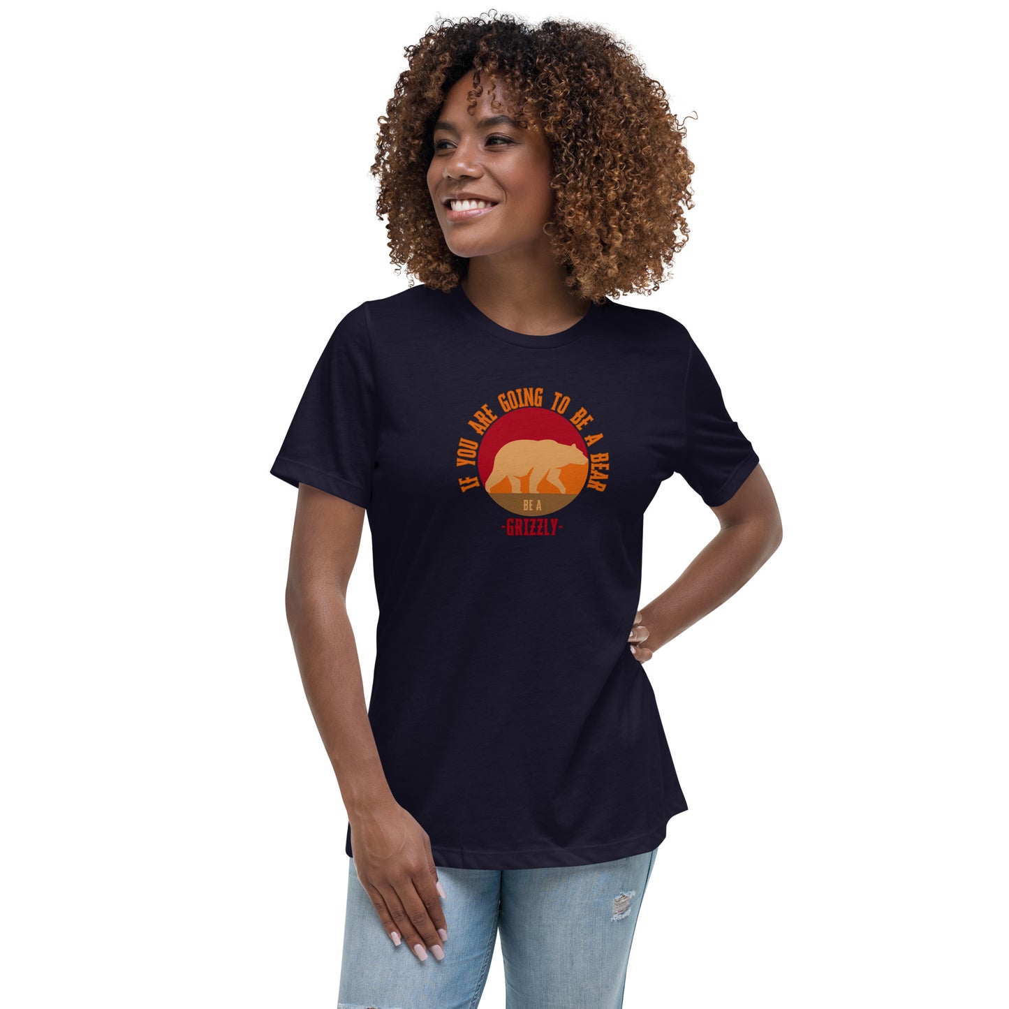 If You Are Going To Be A Bear Be A Grizzly Women's Relaxed T-Shirt